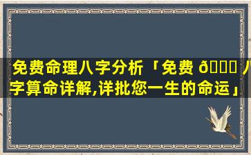 免费命理八字分析「免费 🐘 八字算命详解,详批您一生的命运」